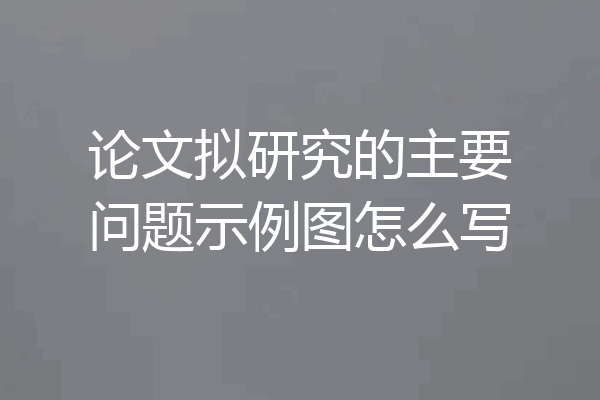 论文拟研究的主要问题示例图怎么写