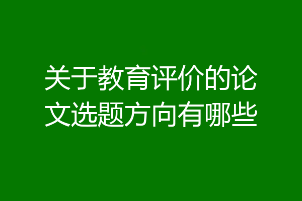 关于教育评价的论文选题方向有哪些