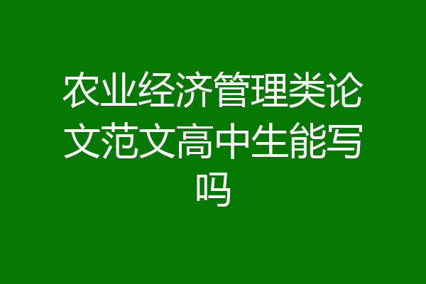农业经济管理类论文范文高中生能写吗