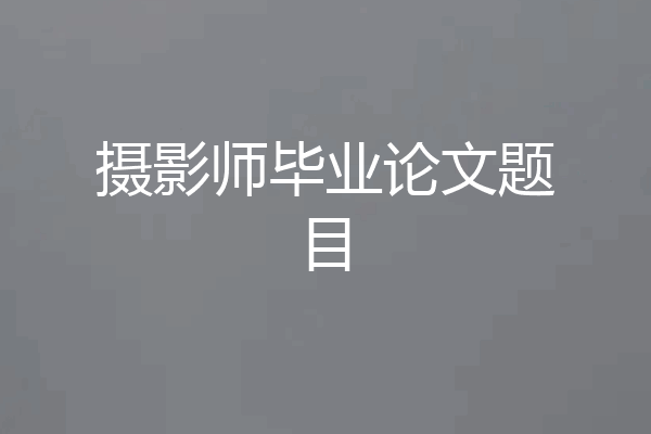 摄影师毕业论文题目