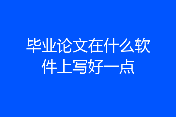 毕业论文在什么软件上写好一点