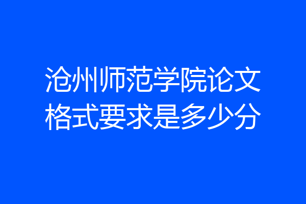 沧州师范学院论文格式要求是多少分