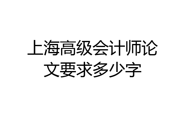 上海高级会计师论文要求多少字