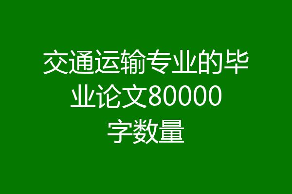 交通运输专业的毕业论文80000字数量