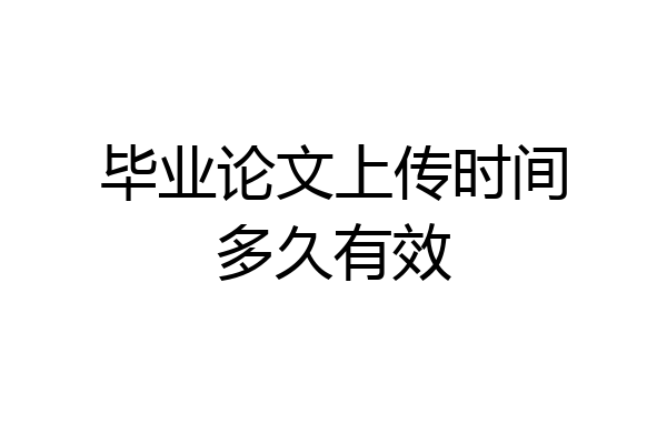 毕业论文上传时间多久有效