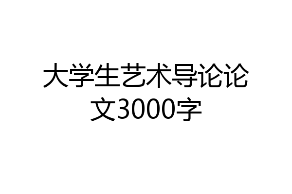 大学生艺术导论论文3000字