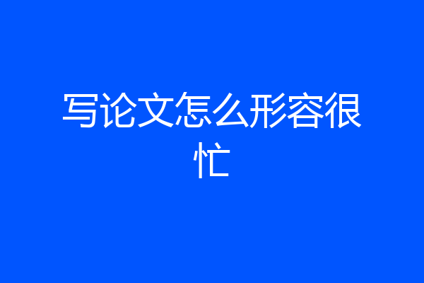 写论文怎么形容很忙