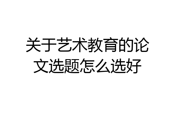 关于艺术教育的论文选题怎么选好