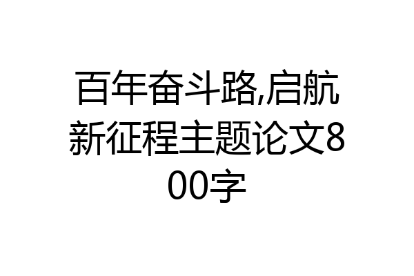百年奋斗路,启航新征程主题论文800字