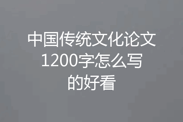 中国传统文化论文1200字怎么写的好看
