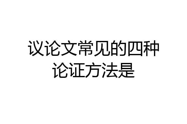 议论文常见的四种论证方法是