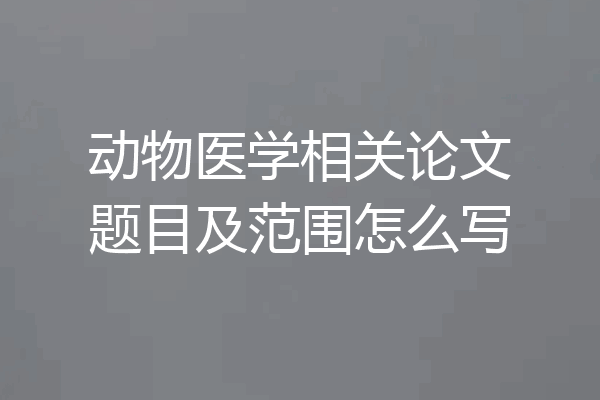动物医学相关论文题目及范围怎么写
