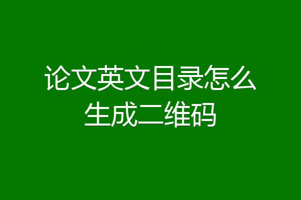 论文英文目录怎么生成二维码