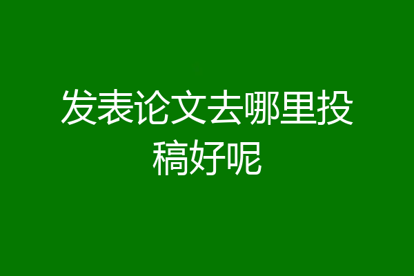 发表论文去哪里投稿好呢