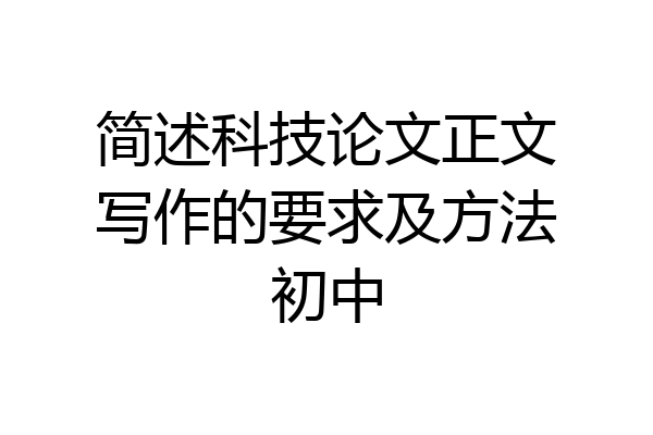 简述科技论文正文写作的要求及方法初中