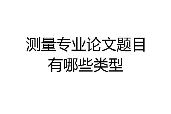 测量专业论文题目有哪些类型