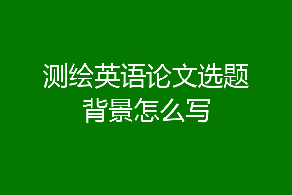 测绘英语论文选题背景怎么写