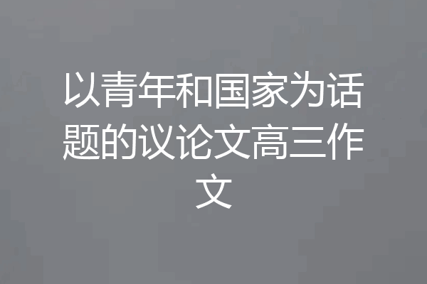 以青年和国家为话题的议论文高三作文
