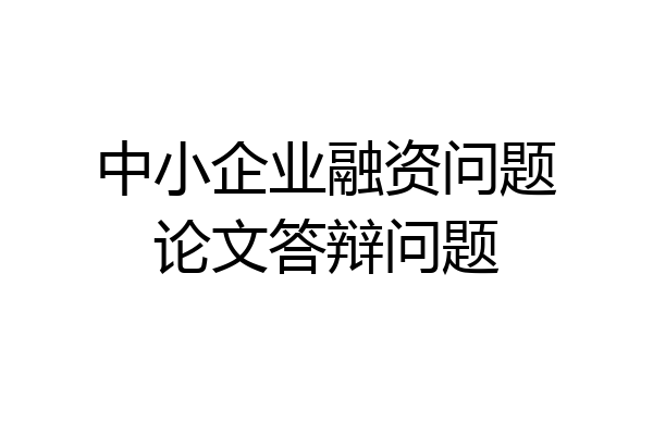 中小企业融资问题论文答辩问题