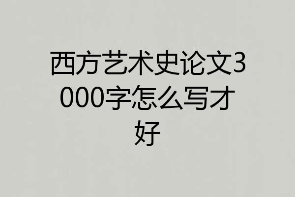 西方艺术史论文3000字怎么写才好