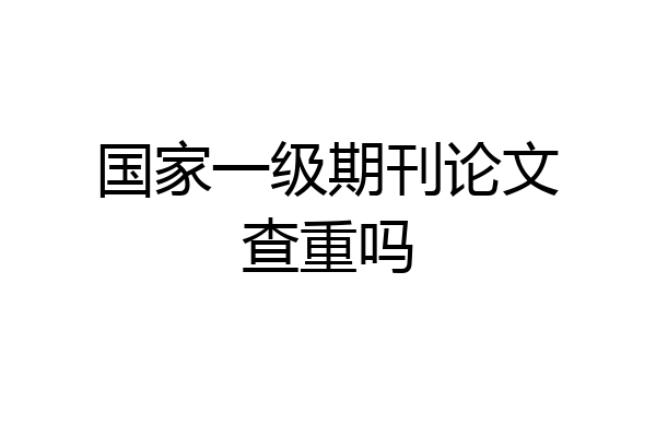国家一级期刊论文查重吗