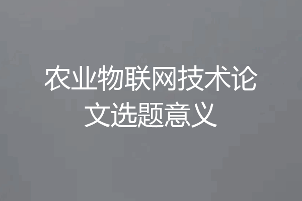 农业物联网技术论文选题意义