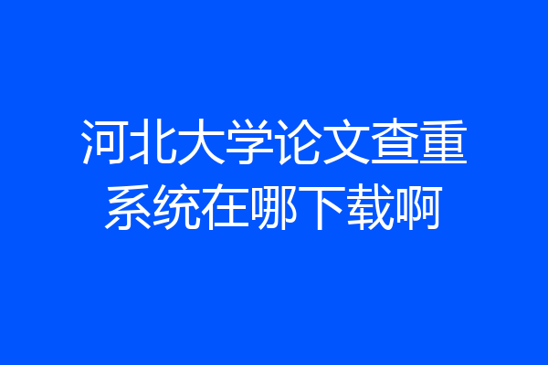 河北大学论文查重系统在哪下载啊