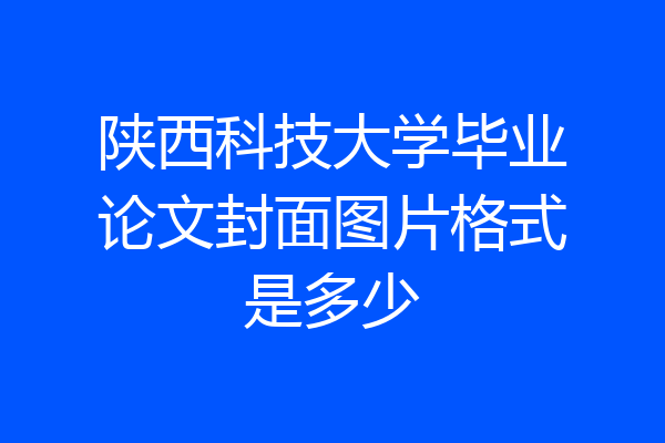 陕西科技大学毕业论文封面图片格式是多少