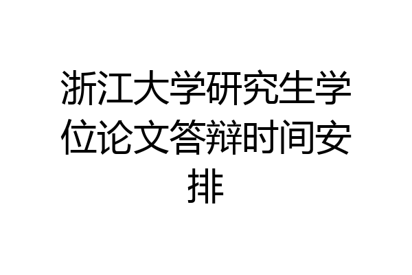 浙江大学研究生学位论文答辩时间安排