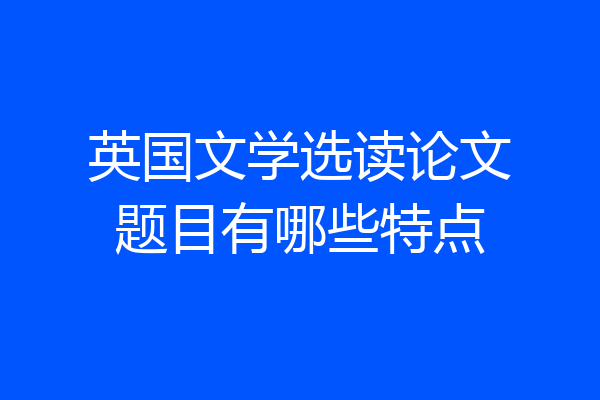 英国文学选读论文题目有哪些特点