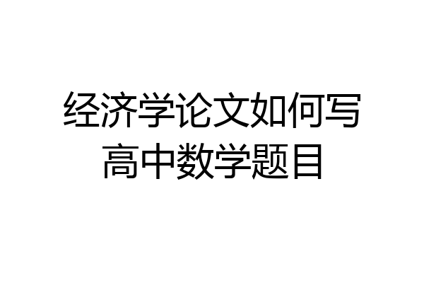 经济学论文如何写高中数学题目