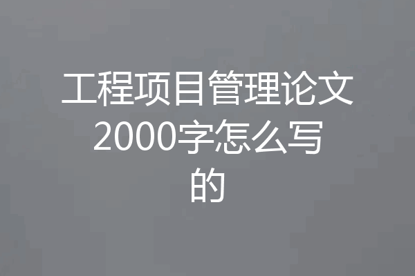 工程项目管理论文2000字怎么写的
