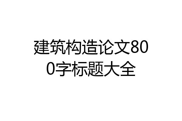 建筑构造论文800字标题大全