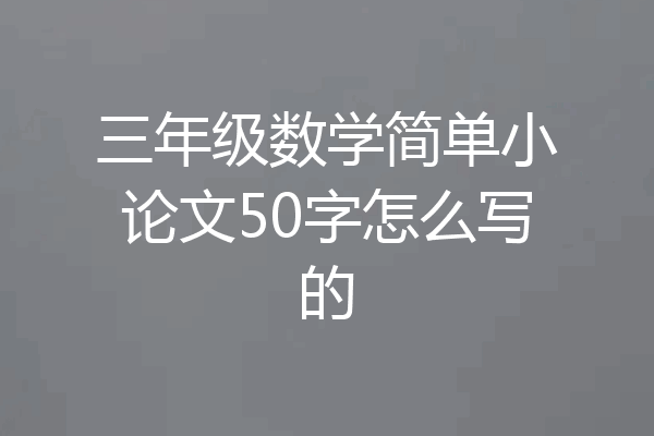三年级数学简单小论文50字怎么写的