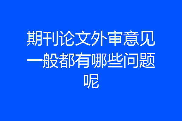 期刊论文外审意见一般都有哪些问题呢
