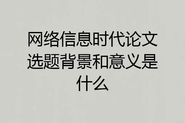 网络信息时代论文选题背景和意义是什么