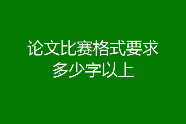 论文比赛格式要求多少字以上