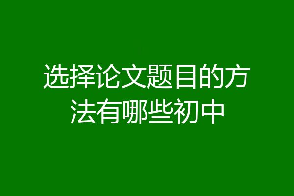 选择论文题目的方法有哪些初中