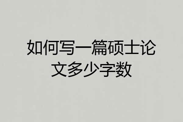如何写一篇硕士论文多少字数
