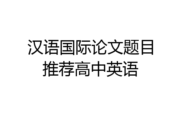 汉语国际论文题目推荐高中英语
