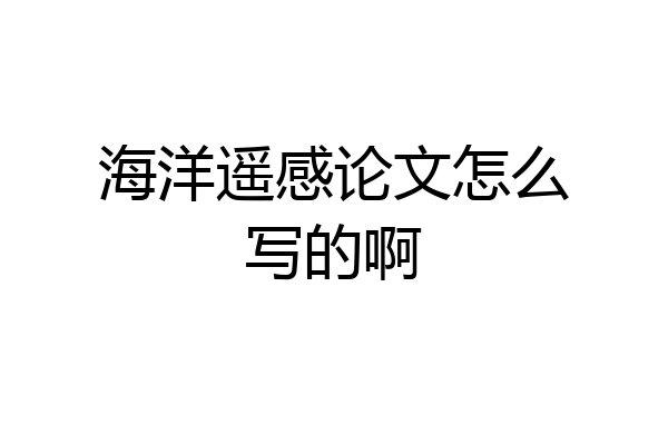 海洋遥感论文怎么写的啊