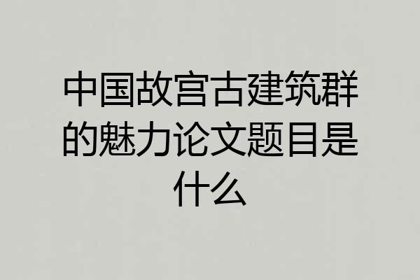 中国故宫古建筑群的魅力论文题目是什么