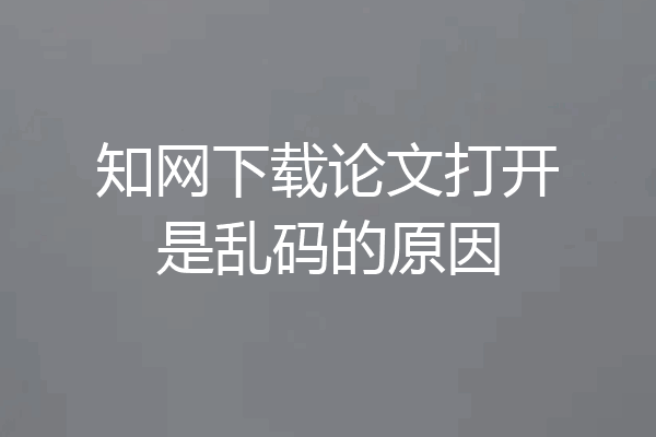 知网下载论文打开是乱码的原因
