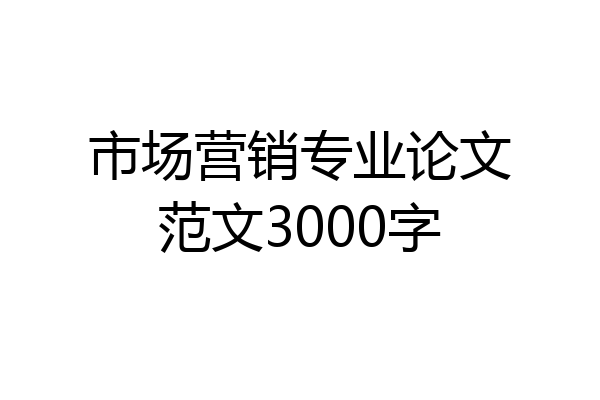 市场营销专业论文范文3000字