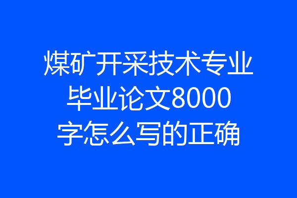 煤矿开采技术专业毕业论文8000字怎么写的正确