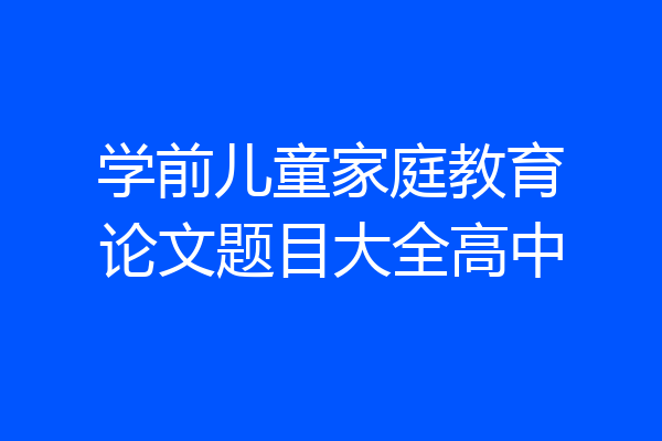 学前儿童家庭教育论文题目大全高中