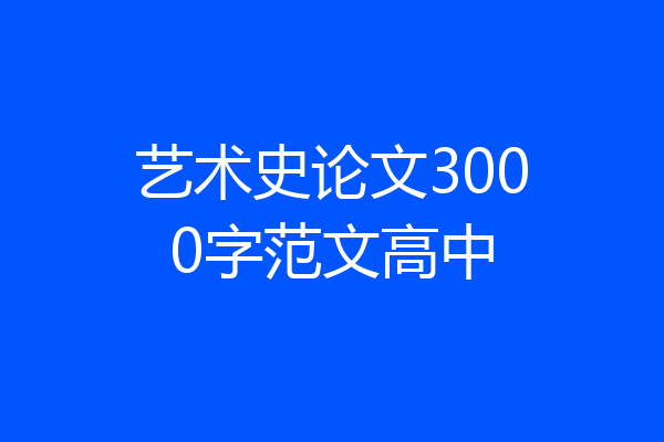 艺术史论文3000字范文高中