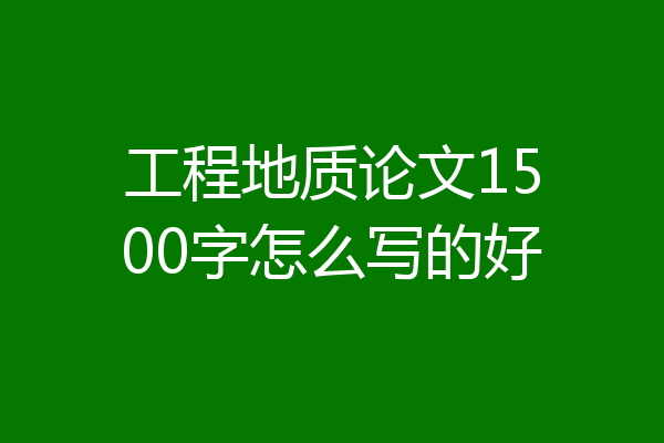 工程地质论文1500字怎么写的好