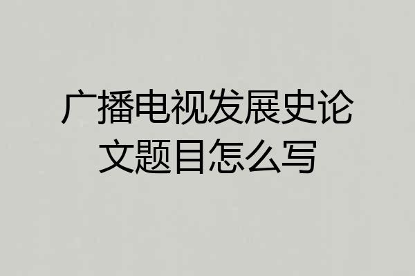广播电视发展史论文题目怎么写