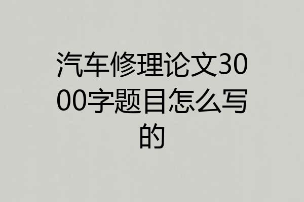 汽车修理论文3000字题目怎么写的